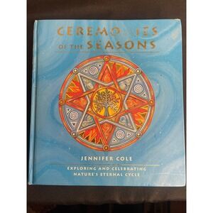 Ceremonies of the Seasons Exploring and Celebrating Natures Eternal Cycle